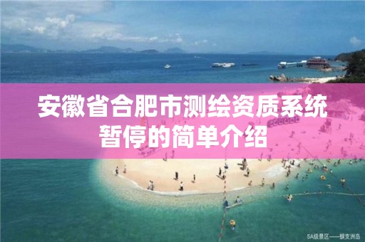 安徽省合肥市测绘资质系统暂停的简单介绍