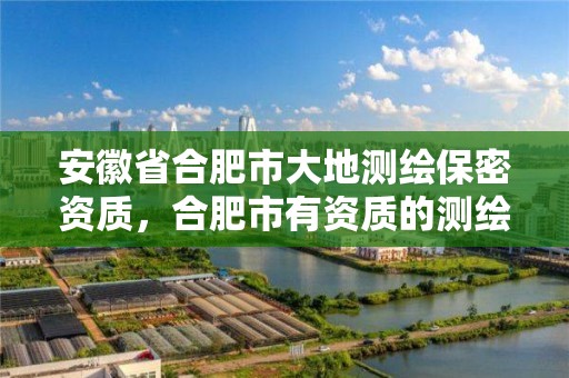 安徽省合肥市大地测绘保密资质，合肥市有资质的测绘公司