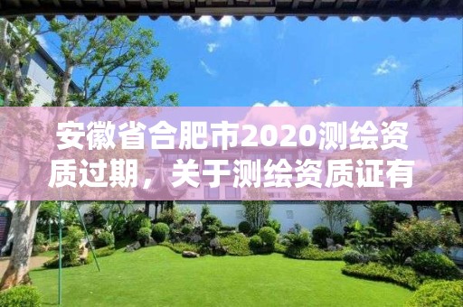 安徽省合肥市2020测绘资质过期，关于测绘资质证有效期延续的公告