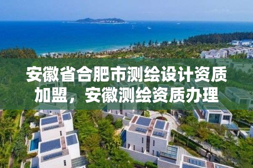 安徽省合肥市测绘设计资质加盟，安徽测绘资质办理