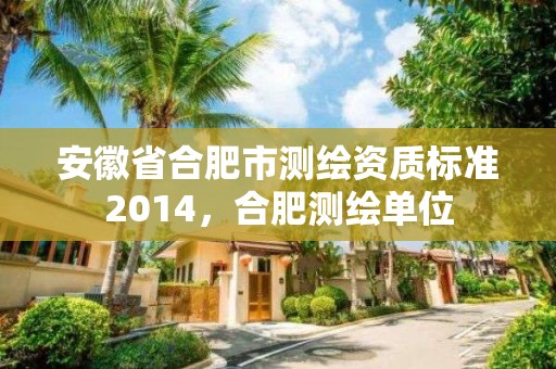 安徽省合肥市测绘资质标准2014，合肥测绘单位