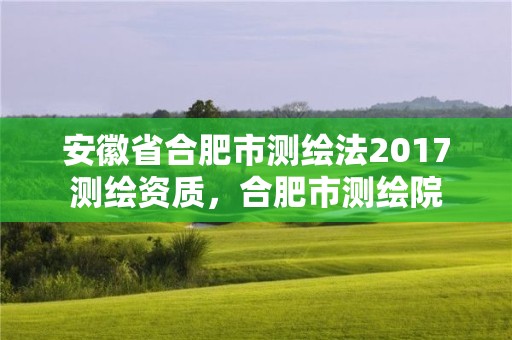 安徽省合肥市测绘法2017测绘资质，合肥市测绘院