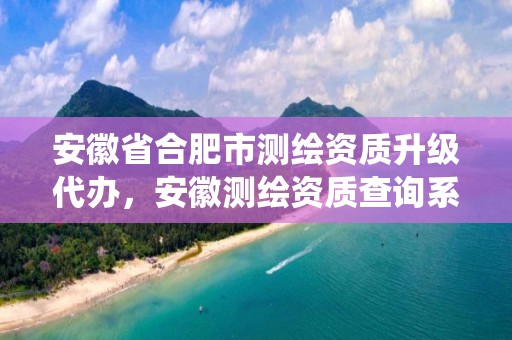 安徽省合肥市测绘资质升级代办，安徽测绘资质查询系统