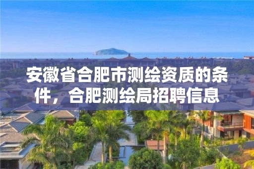 安徽省合肥市测绘资质的条件，合肥测绘局招聘信息