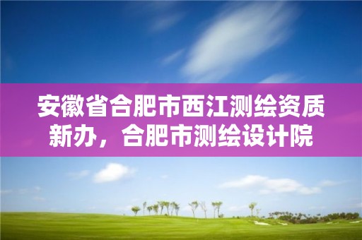 安徽省合肥市西江测绘资质新办，合肥市测绘设计院