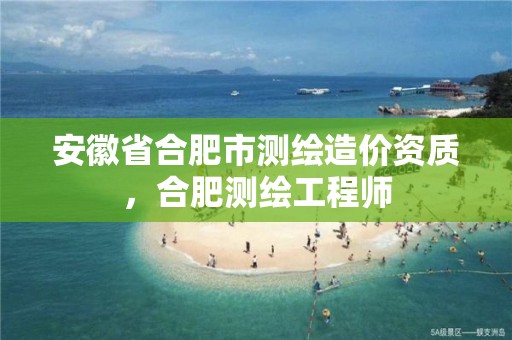 安徽省合肥市测绘造价资质，合肥测绘工程师