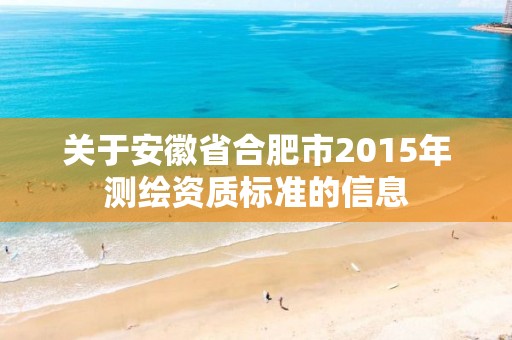 关于安徽省合肥市2015年测绘资质标准的信息