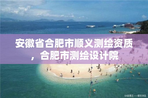 安徽省合肥市顺义测绘资质，合肥市测绘设计院