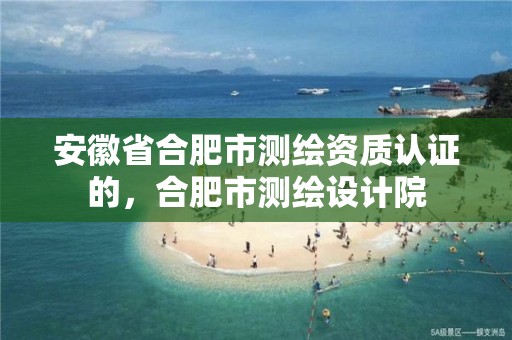 安徽省合肥市测绘资质认证的，合肥市测绘设计院