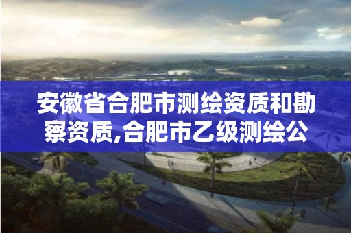 安徽省合肥市测绘资质和勘察资质,合肥市乙级测绘公司