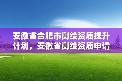 安徽省合肥市测绘资质提升计划，安徽省测绘资质申请