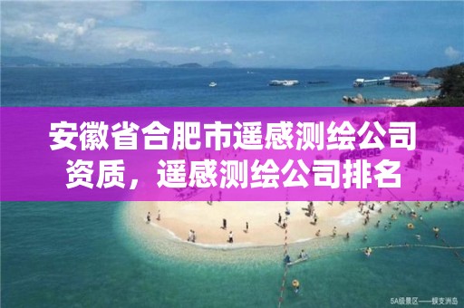 安徽省合肥市遥感测绘公司资质，遥感测绘公司排名