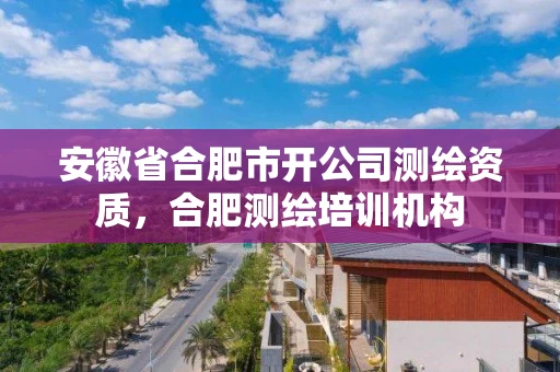 安徽省合肥市开公司测绘资质,合肥测绘培训机构 安徽省合肥市开公司测绘资质,合肥测绘培训机构