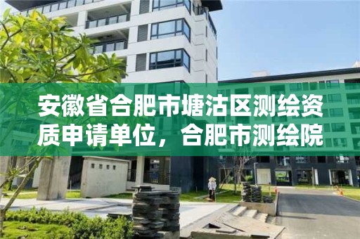 安徽省合肥市塘沽区测绘资质申请单位，合肥市测绘院电话