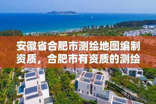 安徽省合肥市测绘地图编制资质，合肥市有资质的测绘公司