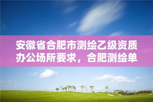 安徽省合肥市测绘乙级资质办公场所要求，合肥测绘单位