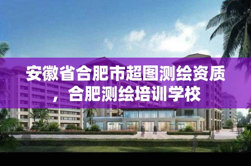安徽省合肥市超图测绘资质,合肥测绘培训学校 安徽省合肥市超图测绘资质,合肥测绘培训学校
