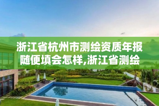 浙江省杭州市测绘资质年报随便填会怎样,浙江省测绘资质查询。