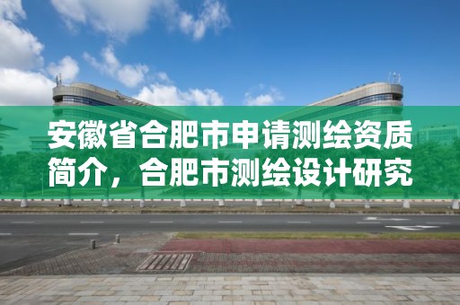 安徽省合肥市申请测绘资质简介，合肥市测绘设计研究院官网