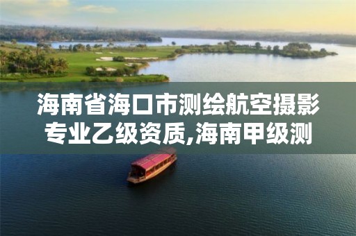 海南省海口市测绘航空摄影专业乙级资质,海南甲级测绘资质单位