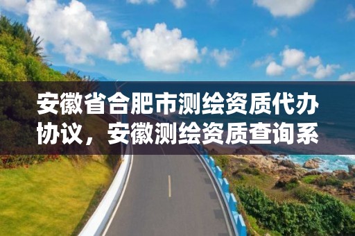 安徽省合肥市测绘资质代办协议，安徽测绘资质查询系统