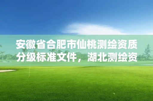 安徽省合肥市仙桃测绘资质分级标准文件，湖北测绘资质