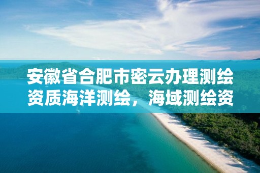 安徽省合肥市密云办理测绘资质海洋测绘，海域测绘资质