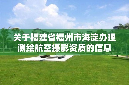 关于福建省福州市海淀办理测绘航空摄影资质的信息