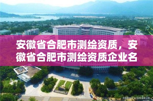 安徽省合肥市测绘资质，安徽省合肥市测绘资质企业名单