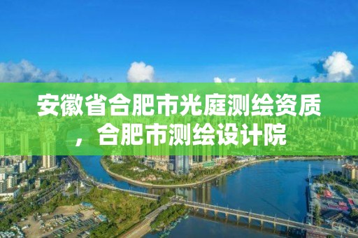 安徽省合肥市光庭测绘资质，合肥市测绘设计院