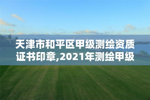 天津市和平区甲级测绘资质证书印章,2021年测绘甲级资质申报条件。