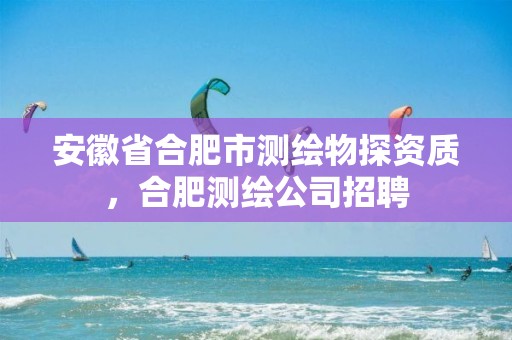 安徽省合肥市测绘物探资质，合肥测绘公司招聘