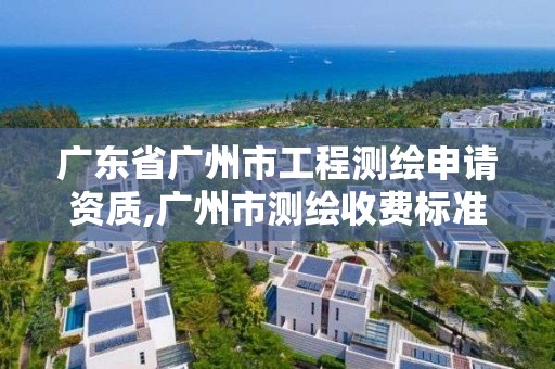 广东省广州市工程测绘申请资质,广州市测绘收费标准