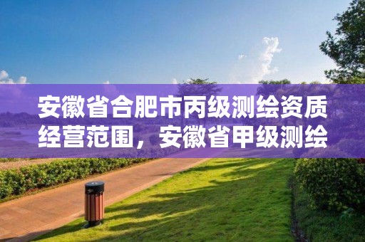 安徽省合肥市丙级测绘资质经营范围，安徽省甲级测绘资质单位