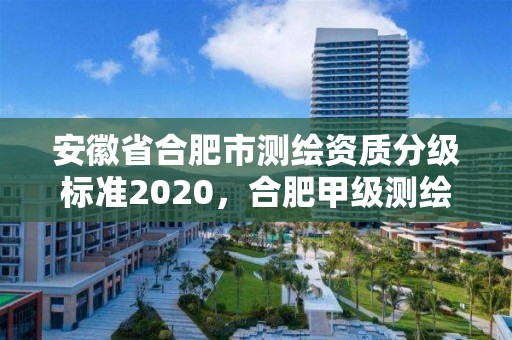 安徽省合肥市测绘资质分级标准2020，合肥甲级测绘公司排行