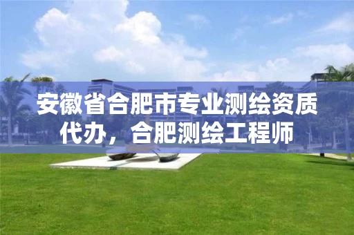 安徽省合肥市专业测绘资质代办,合肥测绘工程师 安徽省合肥市专业测绘资质代办,合肥测绘工程师