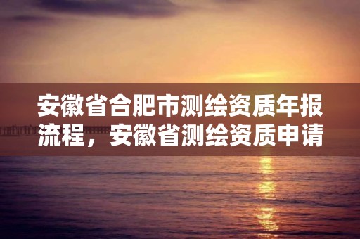 安徽省合肥市测绘资质年报流程，安徽省测绘资质申请