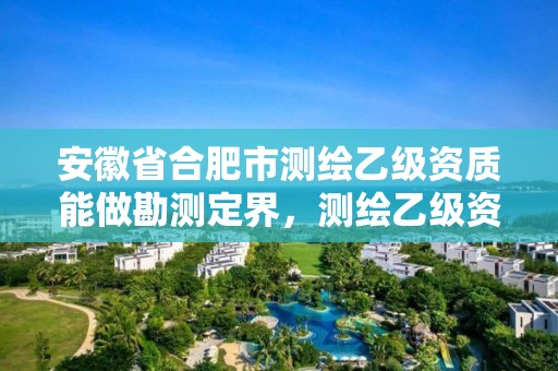 安徽省合肥市测绘乙级资质能做勘测定界，测绘乙级资质能不能做省外的项目