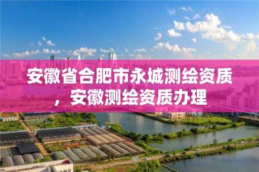 安徽省合肥市永城测绘资质，安徽测绘资质办理