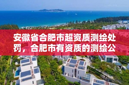 安徽省合肥市超资质测绘处罚，合肥市有资质的测绘公司