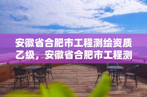 安徽省合肥市工程测绘资质乙级,安徽省合肥市工程测绘资质乙级企业名单 安徽省合肥市工程测绘资质乙级,安徽省合肥市工程测绘资质乙级企业名单