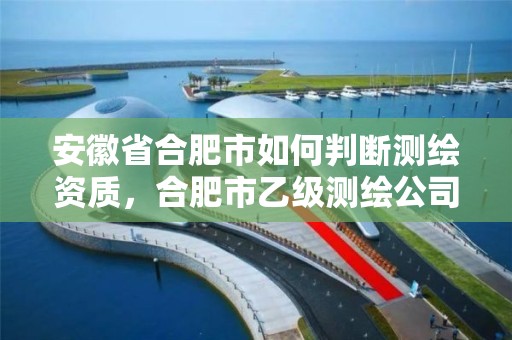 安徽省合肥市如何判断测绘资质，合肥市乙级测绘公司