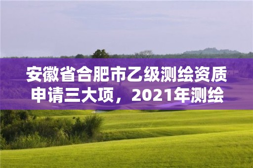 安徽省合肥市乙级测绘资质申请三大项，2021年测绘乙级资质