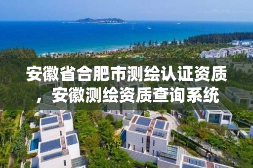 安徽省合肥市测绘认证资质，安徽测绘资质查询系统