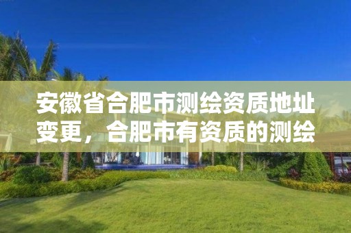 安徽省合肥市测绘资质地址变更，合肥市有资质的测绘公司