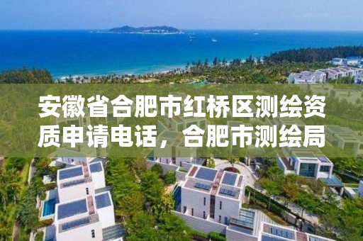 安徽省合肥市红桥区测绘资质申请电话，合肥市测绘局地址