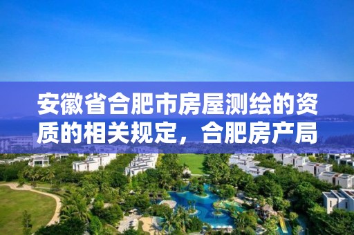 安徽省合肥市房屋测绘的资质的相关规定，合肥房产局测绘单位