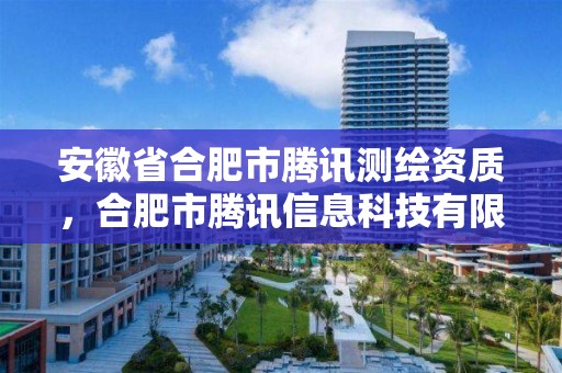 安徽省合肥市腾讯测绘资质，合肥市腾讯信息科技有限公司