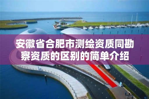 安徽省合肥市测绘资质同勘察资质的区别的简单介绍