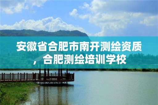 安徽省合肥市南开测绘资质，合肥测绘培训学校